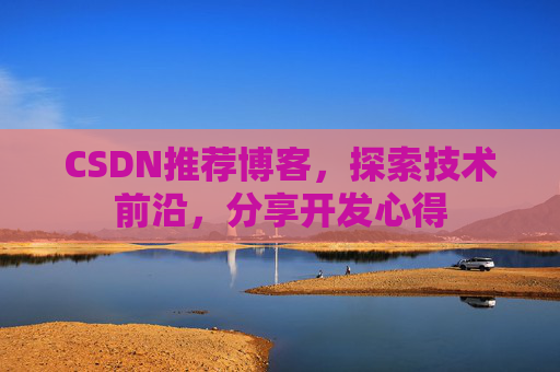 CSDN推荐博客，探索技术前沿，分享开发心得
