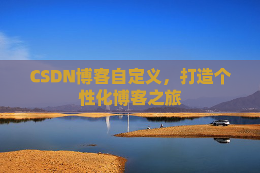 CSDN博客自定义，打造个性化博客之旅