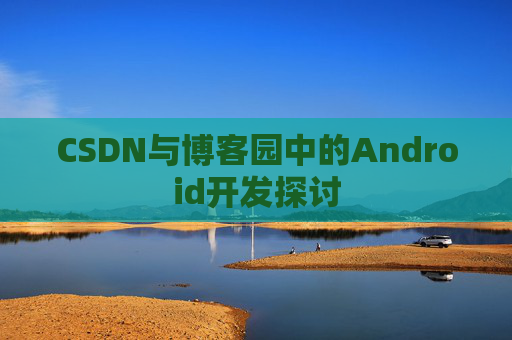 CSDN与博客园中的Android开发探讨