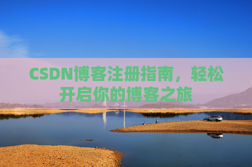 CSDN博客注册指南，轻松开启你的博客之旅
